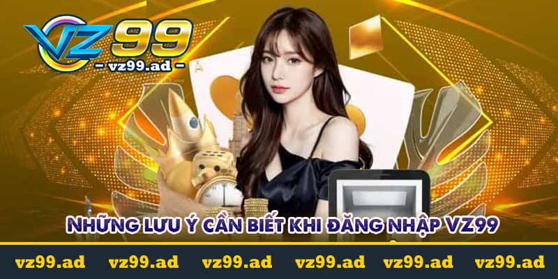 ĐĂNG NHẬP 7 Những lưu ý cần biết khi đăng nhập VZ99