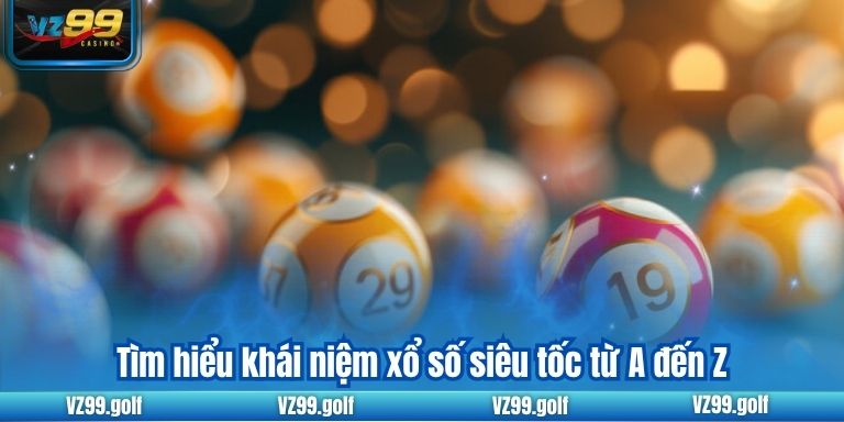 Xổ Số Siêu Tốc VZ99 - Đổi Đời Dễ Dàng Chỉ Trong Vài Phút 6 Tìm hiểu khái niệm xổ số siêu tốc từ A đến Z