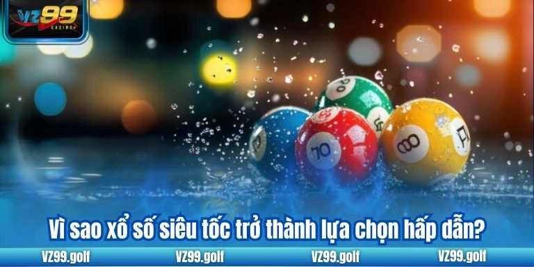 Xổ Số Siêu Tốc VZ99 - Đổi Đời Dễ Dàng Chỉ Trong Vài Phút 7 Vì sao xổ số siêu tốc trở thành lựa chọn hấp dẫn?