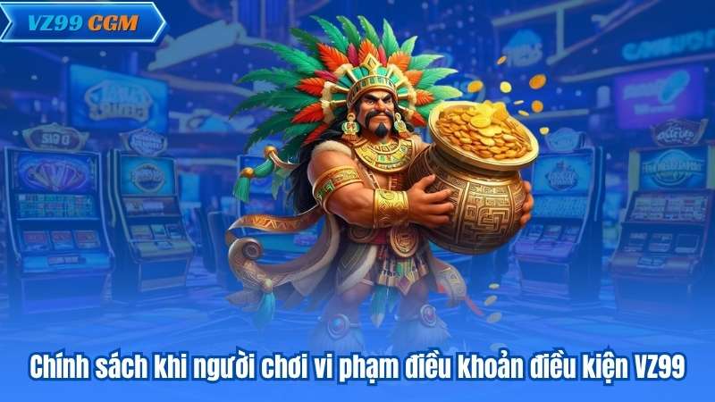 Điều Khoản Điều Kiện 6 Chính sách khi người chơi vi phạm điều khoản điều kiện VZ99