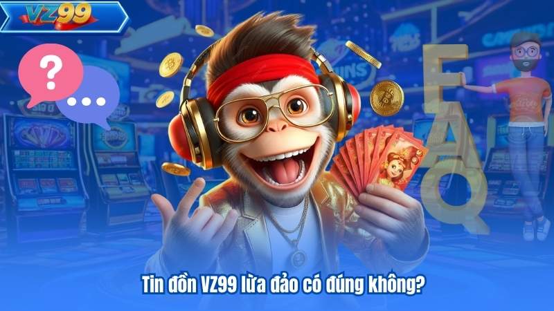 Tin đồn VZ99 lừa đảo có đúng không?