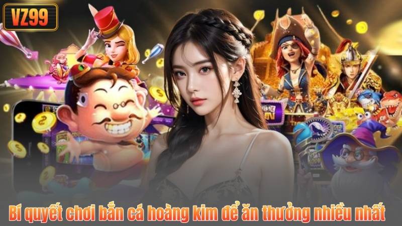 Bắn Cá Hoàng Kim – Trải Nghiệm Săn Thưởng Đỉnh Cao Tại VZ99 4 Bí quyết chơi bắn cá hoàng kim để ăn thưởng nhiều nhất