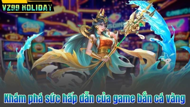 Khám phá sức hấp dẫn của game bắn cá vàng